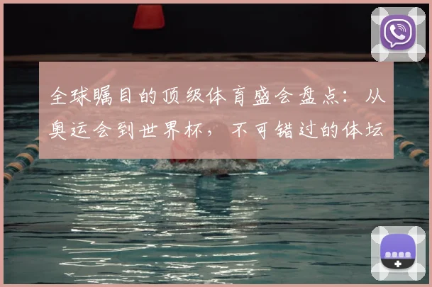 全球瞩目的顶级体育盛会盘点：从奥运会到世界杯，不可错过的体坛巅峰对决_20260522080257